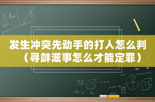 發(fā)生沖突先動手的打人怎么判（尋釁滋事怎么才能定罪）