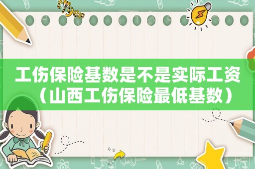 工傷保險基數(shù)是不是實際工資（山西工傷保險最低基數(shù)）