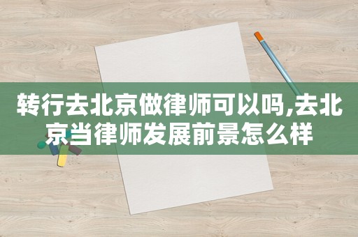 轉(zhuǎn)行去北京做律師可以嗎,去北京當(dāng)律師發(fā)展前景怎么樣