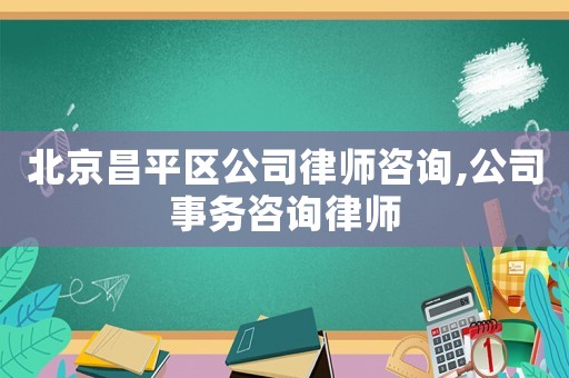 北京昌平區(qū)公司律師咨詢,公司事務(wù)咨詢律師