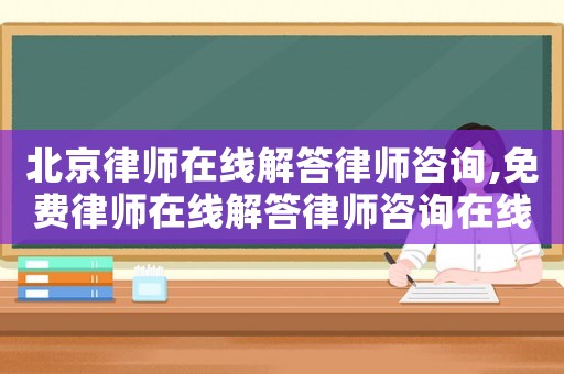 北京律師在線解答律師咨詢,免費(fèi)律師在線解答律師咨詢?cè)诰€