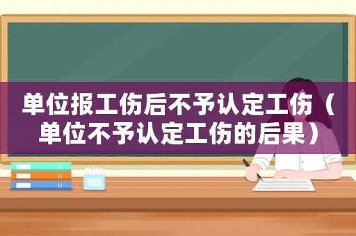 單位報(bào)工傷后不予認(rèn)定工傷（單位不予認(rèn)定工傷的后果）