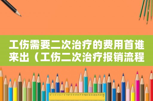 工傷需要二次治療的費(fèi)用首誰來出（工傷二次治療報(bào)銷流程）