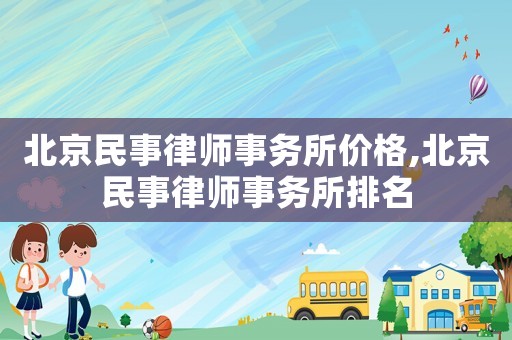 北京民事律師事務(wù)所價(jià)格,北京民事律師事務(wù)所排名