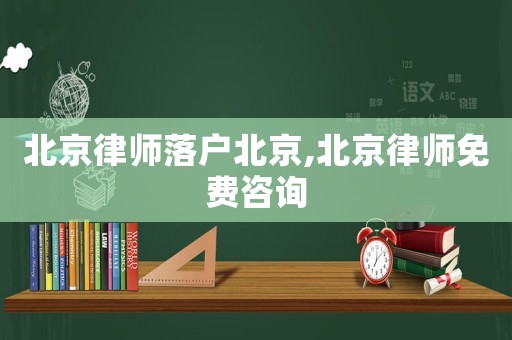北京律師落戶北京,北京律師免費咨詢