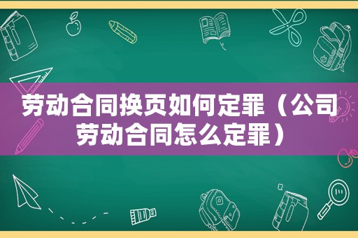 勞動(dòng)合同換頁(yè)如何定罪（公司勞動(dòng)合同怎么定罪）