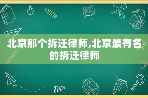 北京那個(gè)拆遷律師,北京最有名的拆遷律師