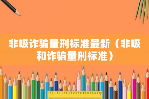 非吸詐騙量刑標準最新（非吸和詐騙量刑標準）