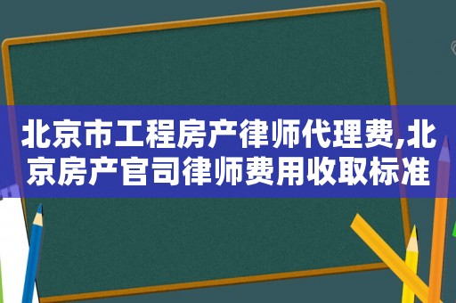 北京市工程房產(chǎn)律師代理費(fèi),北京房產(chǎn)官司律師費(fèi)用收取標(biāo)準(zhǔn)