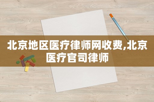 北京地區(qū)醫(yī)療律師網(wǎng)收費,北京醫(yī)療官司律師
