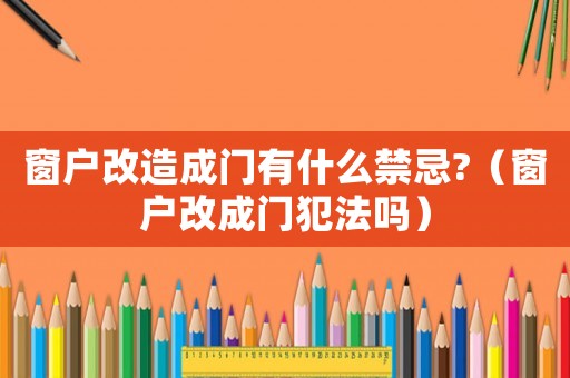 窗戶改造成門(mén)有什么禁忌?（窗戶改成門(mén)犯法嗎）