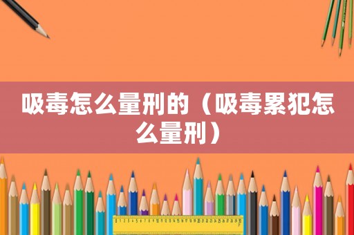 吸毒怎么量刑的（吸毒累犯怎么量刑）