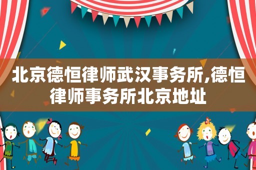 北京德恒律師武漢事務所,德恒律師事務所北京地址