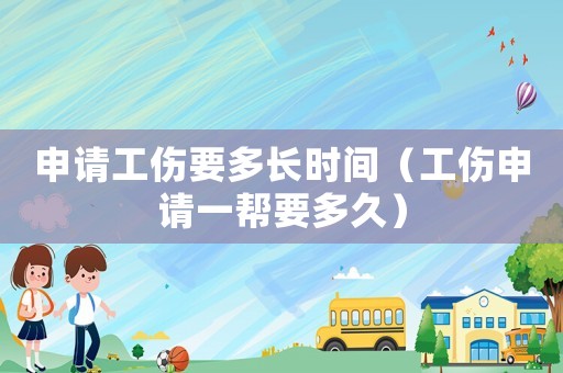申請工傷要多長時間（工傷申請一幫要多久）