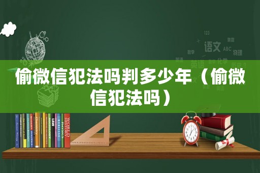 偷微信犯法嗎判多少年（偷微信犯法嗎）