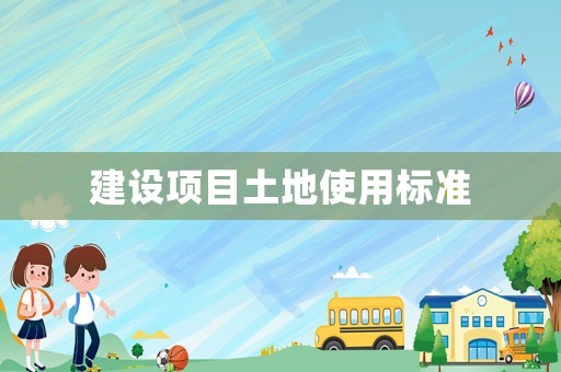 建設(shè)項(xiàng)目土地使用標(biāo)準(zhǔn)