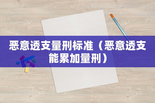 惡意透支量刑標(biāo)準(zhǔn)（惡意透支能累加量刑）