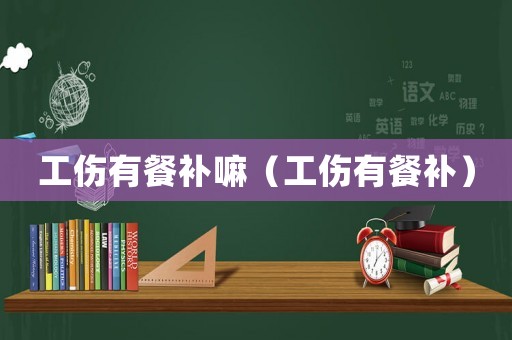 工傷有餐補(bǔ)嘛（工傷有餐補(bǔ)）
