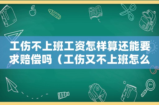 工傷不上班工資怎樣算還能要求賠償嗎（工傷又不上班怎么辦）