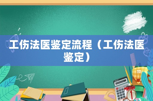 工傷法醫(yī)鑒定流程（工傷法醫(yī)鑒定）