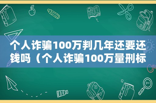 個(gè)人詐騙100萬(wàn)判幾年還要還錢(qián)嗎（個(gè)人詐騙100萬(wàn)量刑標(biāo)準(zhǔn)）