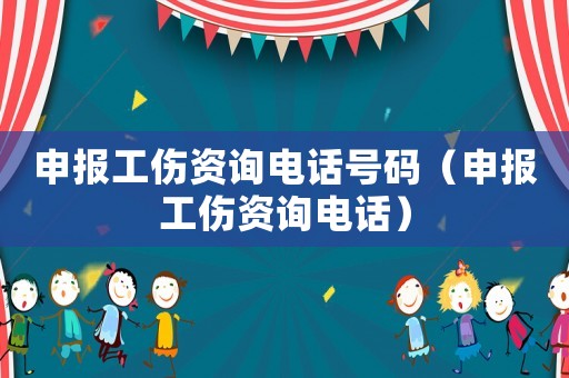 申報(bào)工傷資詢電話號碼（申報(bào)工傷資詢電話）