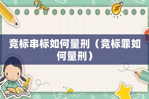 競標(biāo)串標(biāo)如何量刑（競標(biāo)罪如何量刑）