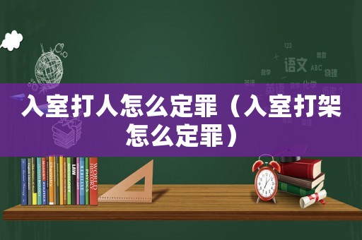 入室打人怎么定罪（入室打架怎么定罪）