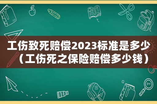 工傷致死賠償2023標(biāo)準(zhǔn)是多少（工傷死之保險(xiǎn)賠償多少錢）