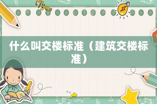 什么叫交樓標(biāo)準(zhǔn)（建筑交樓標(biāo)準(zhǔn)）