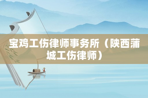 寶雞工傷律師事務(wù)所（陜西蒲城工傷律師）