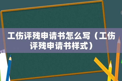 工傷評(píng)殘申請(qǐng)書(shū)怎么寫(xiě)（工傷評(píng)殘申請(qǐng)書(shū)樣式）