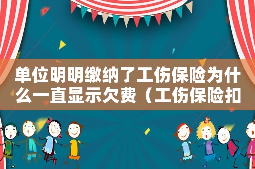 單位明明繳納了工傷保險(xiǎn)為什么一直顯示欠費(fèi)（工傷保險(xiǎn)扣款不成功怎么辦）