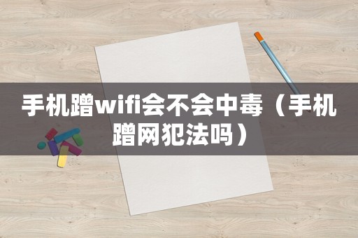 手機(jī)蹭wifi會不會中毒（手機(jī)蹭網(wǎng)犯法嗎）