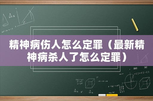 精神病傷人怎么定罪（最新精神病殺人了怎么定罪）