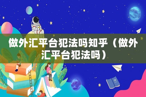 做外匯平臺(tái)犯法嗎知乎（做外匯平臺(tái)犯法嗎）