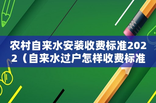 農(nóng)村自來(lái)水安裝收費(fèi)標(biāo)準(zhǔn)2022（自來(lái)水過(guò)戶怎樣收費(fèi)標(biāo)準(zhǔn)）