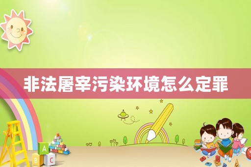非法屠宰污染環(huán)境怎么定罪