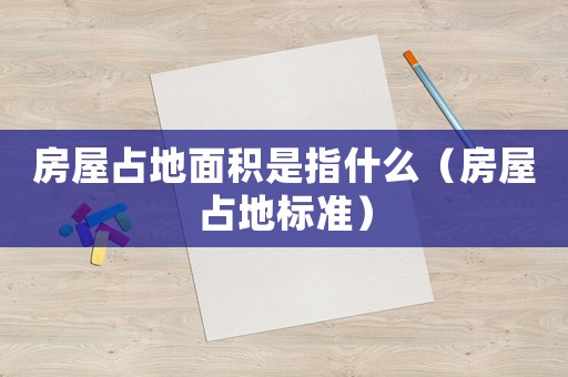 房屋占地面積是指什么（房屋占地標(biāo)準(zhǔn)）