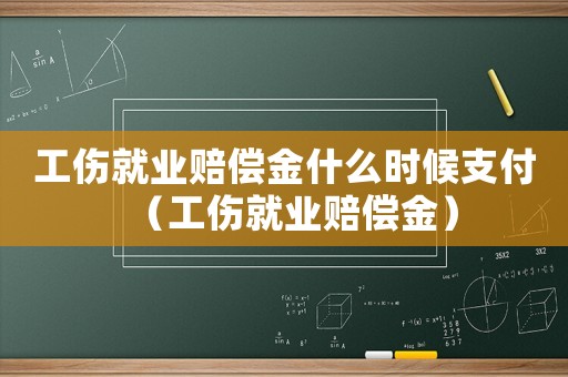工傷就業(yè)賠償金什么時候支付（工傷就業(yè)賠償金）
