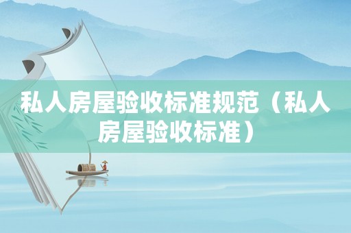 私人房屋驗收標準規(guī)范（私人房屋驗收標準）