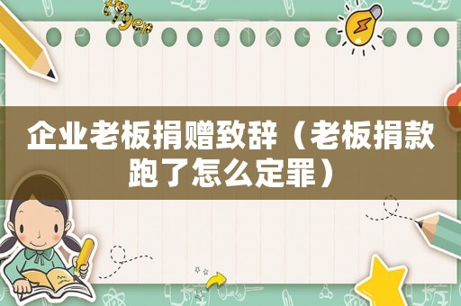 企業(yè)老板捐贈(zèng)致辭（老板捐款跑了怎么定罪）