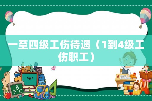 一至四級(jí)工傷待遇（1到4級(jí)工傷職工）