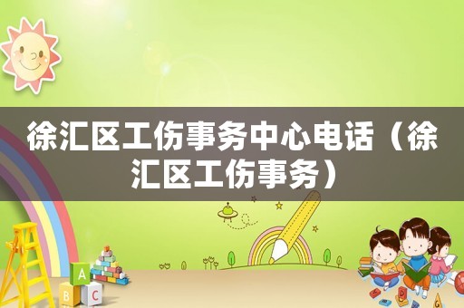 徐匯區(qū)工傷事務(wù)中心電話（徐匯區(qū)工傷事務(wù)）