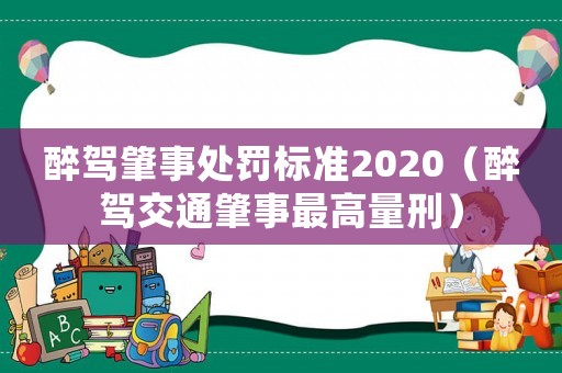 醉駕肇事處罰標準2020（醉駕交通肇事最高量刑）