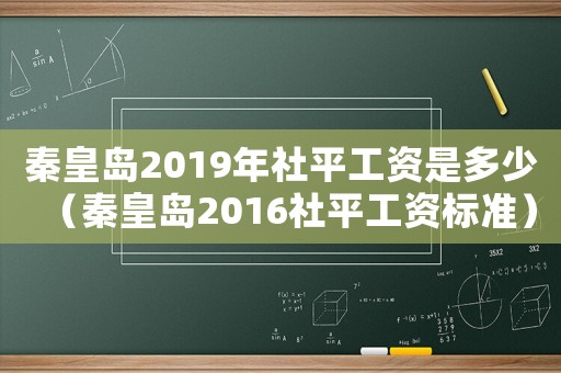 秦皇島2019年社平工資是多少（秦皇島2016社平工資標準）