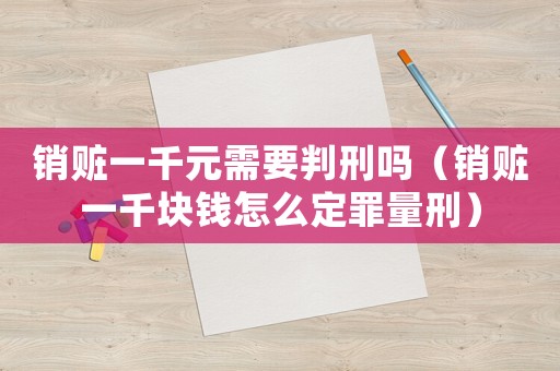 銷(xiāo)贓一千元需要判刑嗎（銷(xiāo)贓一千塊錢(qián)怎么定罪量刑）