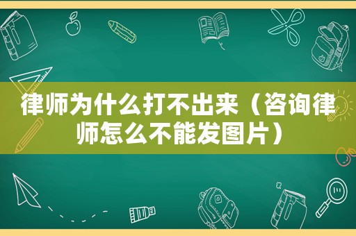 律師為什么打不出來（咨詢律師怎么不能發(fā)圖片）