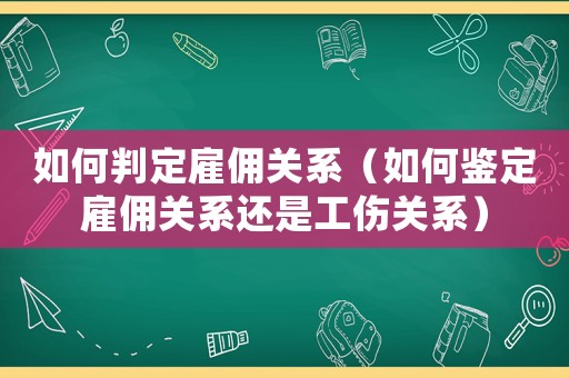 如何判定雇傭關(guān)系（如何鑒定雇傭關(guān)系還是工傷關(guān)系）