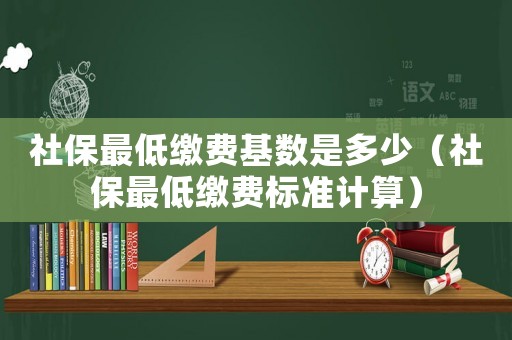 社保最低繳費(fèi)基數(shù)是多少（社保最低繳費(fèi)標(biāo)準(zhǔn)計(jì)算）